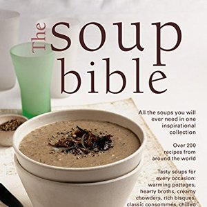 The Soup Bible: All The Soups You Will Ever Need In One Inspirational Collection