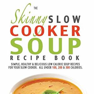 The Skinny Slow Cooker Soup Book: Simple, Healthy and Delicious Low Calorie Soups