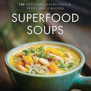 Superfood Soups: 100 Delicious, Energizing and Plant-Based Recipes