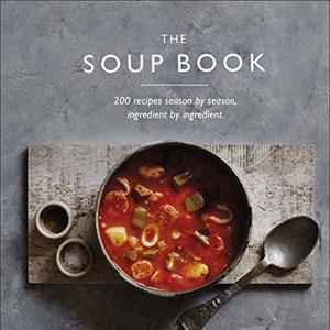 The Soup Book: 200 Ingredient By Ingredient Soup Recipes