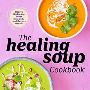 The Healing Soup Cookbook: Hearty Recipes To Boost Immunity And Restore Health