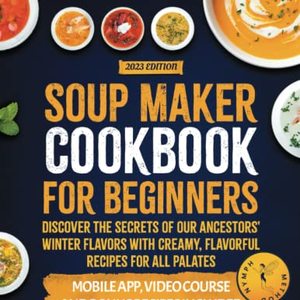 Soup Maker Cookbook: Discover The Secrets Of Our Ancestors Winter Flavors